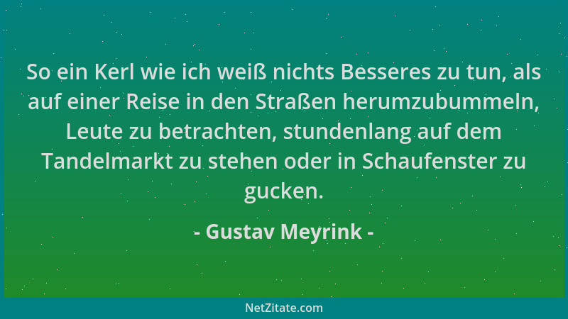 Gustav Meyrink - So ein Kerl wie ich weiß nichts Besseres zu tun, als auf einer Reise in den Straßen herumzubummeln, Leute...