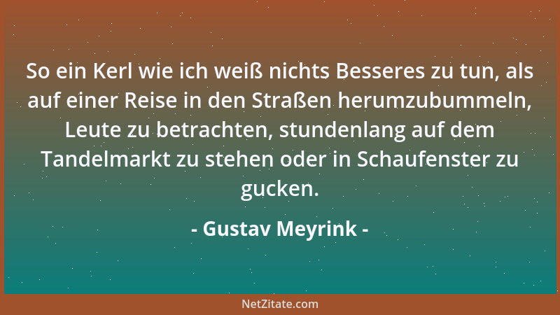 Gustav Meyrink - So ein Kerl wie ich weiß nichts Besseres zu tun, als auf einer Reise in den Straßen herumzubummeln, Leute...