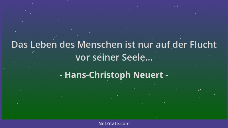 Hans-Christoph Neuert - Das Leben des Menschen ist nur auf der Flucht vor seiner Seele......