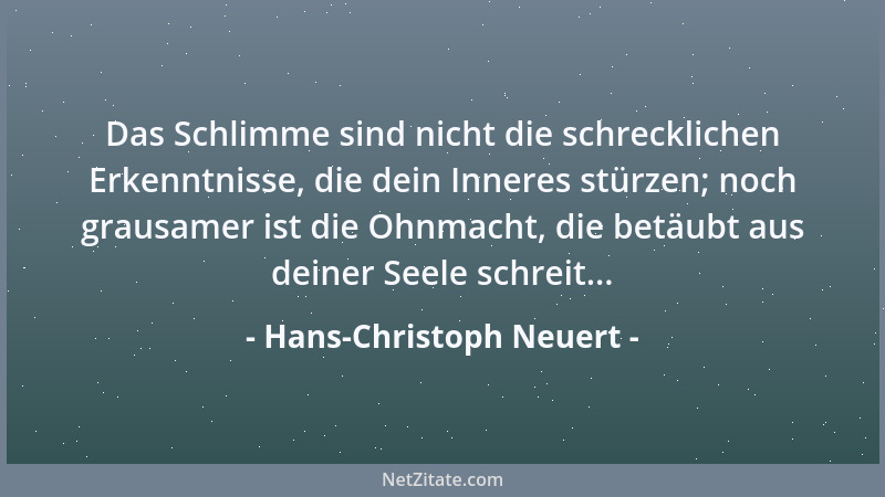 Hans-Christoph Neuert - Das Schlimme sind nicht die schrecklichen Erkenntnisse, die dein Inneres stürzen; noch grausamer is...