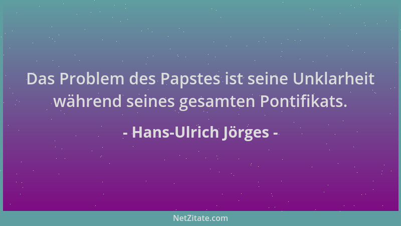 Hans-Ulrich Jörges - Das Problem des Papstes ist seine Unklarheit während seines gesamten Pontifikats....