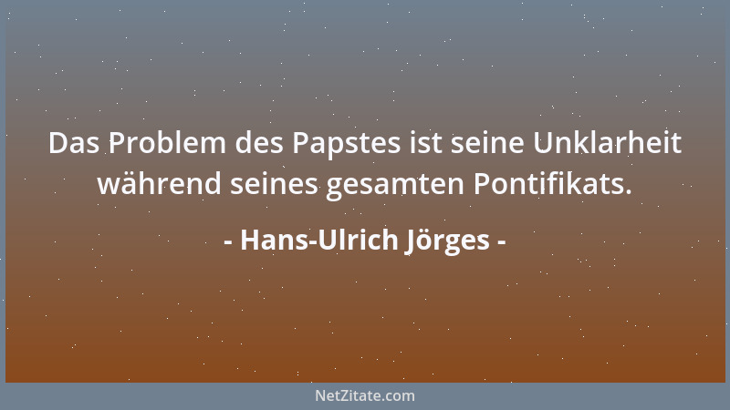 Hans-Ulrich Jörges - Das Problem des Papstes ist seine Unklarheit während seines gesamten Pontifikats....