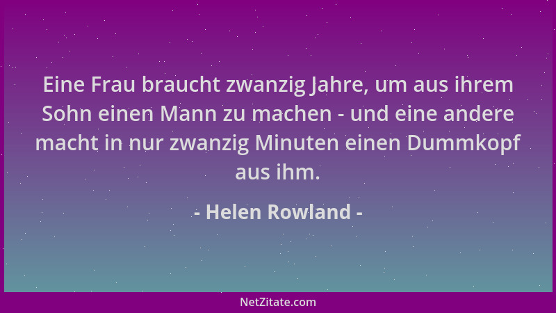 Helen Rowland - Eine Frau braucht zwanzig Jahre, um aus ihrem Sohn einen Mann zu machen - und eine andere macht in nur zwan...
