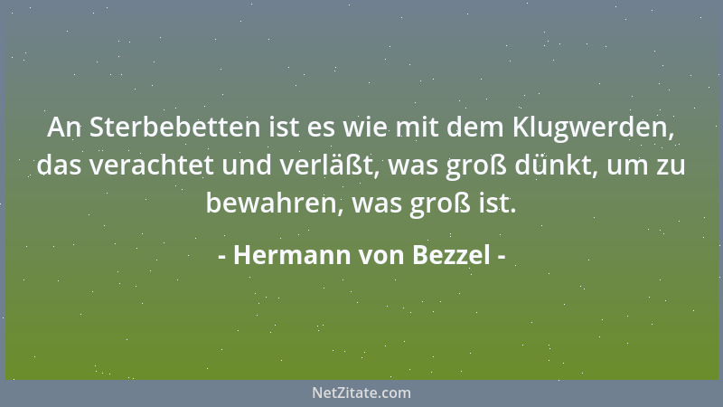 Hermann von Bezzel - An Sterbebetten ist es wie mit dem Klugwerden, das verachtet und verläßt, was groß dünkt, um zu bewahr...