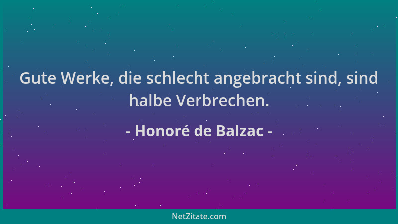Honoré de Balzac - Gute Werke, die schlecht angebracht sind, sind halbe Verbrechen....