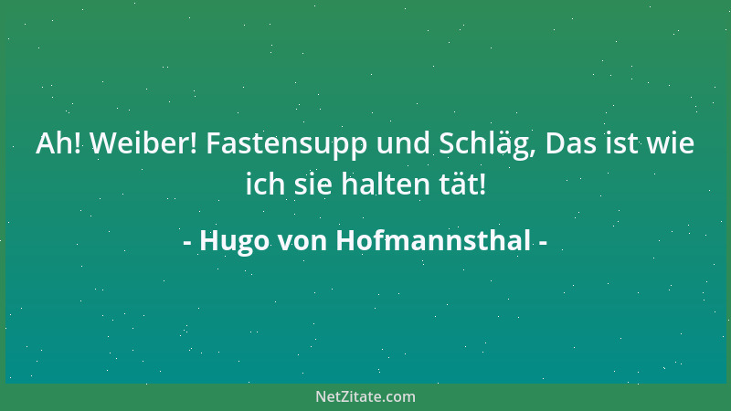 Hugo von Hofmannsthal - Ah! Weiber! Fastensupp und Schläg, Das ist wie ich sie halten tät!...