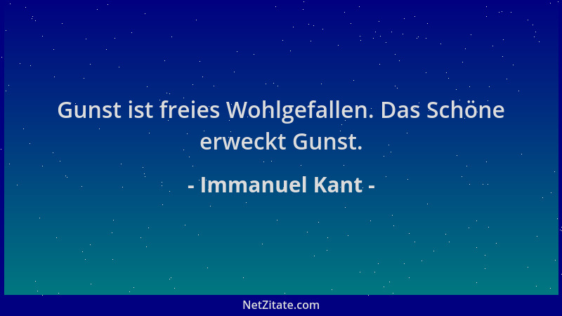 Immanuel Kant - Gunst ist freies Wohlgefallen. Das Schöne erweckt Gunst....