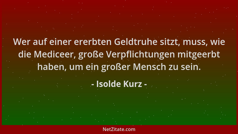 Isolde Kurz - Wer auf einer ererbten Geldtruhe sitzt, muss, wie die Mediceer, große Verpflichtungen mitgeerbt haben, um ein...