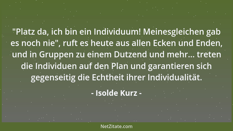 Isolde Kurz -  "Platz da, ich bin ein Individuum! Meinesgleichen gab es noch nie ", ruft es heute aus allen Ecken und Enden,...