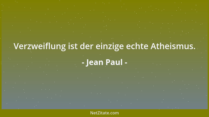 Jean Paul - Verzweiflung ist der einzige echte Atheismus....