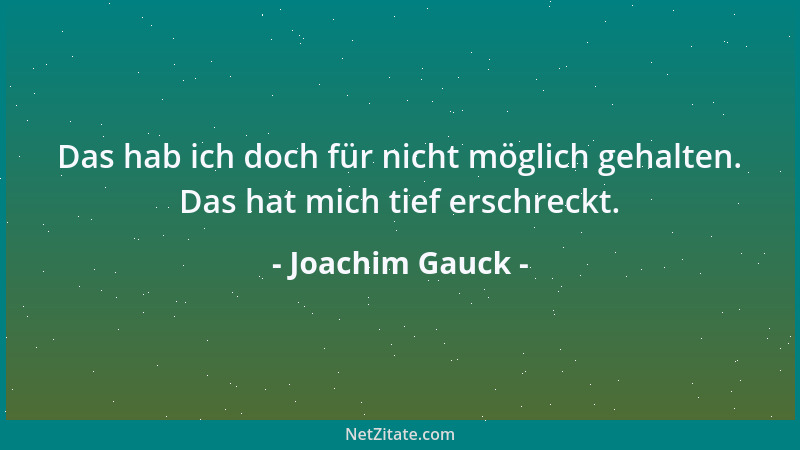 Joachim Gauck - Das hab ich doch für nicht möglich gehalten. Das hat mich tief erschreckt....