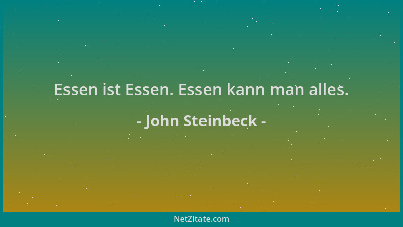 John Steinbeck - Essen ist Essen. Essen kann man alles....