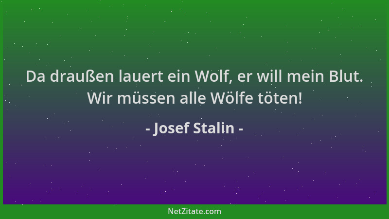 Josef Stalin - Da draußen lauert ein Wolf, er will mein Blut. Wir müssen alle Wölfe töten!...