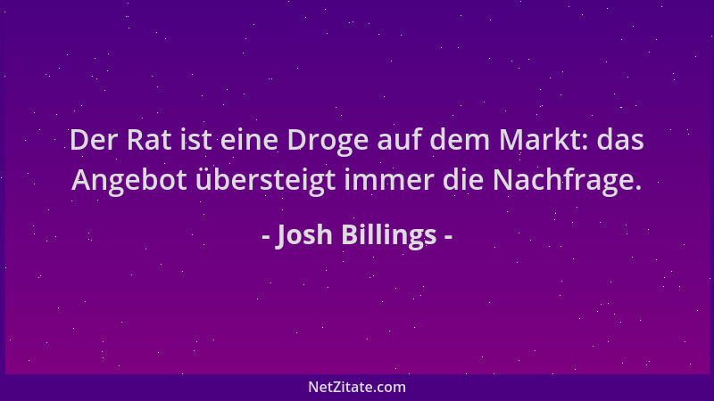 Josh Billings - Der Rat ist eine Droge auf dem Markt: das Angebot übersteigt immer die Nachfrage....