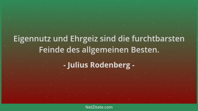 Julius Rodenberg - Eigennutz und Ehrgeiz sind die furchtbarsten Feinde des allgemeinen Besten....