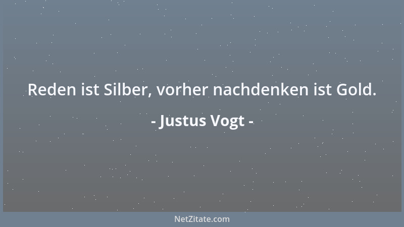 Justus Vogt - Reden ist Silber, vorher nachdenken ist Gold....
