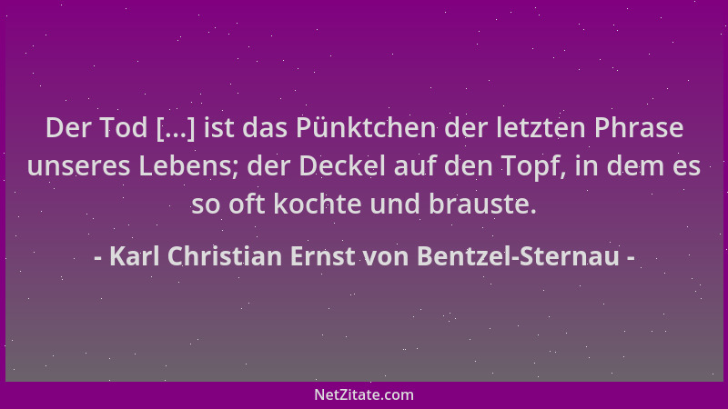 Karl Christian Ernst von Bentzel-Sternau - Der Tod [...] ist das Pünktchen der letzten Phrase unseres Lebens; der Deckel au...