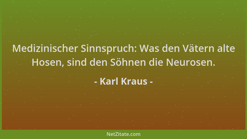 Karl Kraus - Medizinischer Sinnspruch: Was den Vätern alte Hosen, sind den Söhnen die Neurosen....