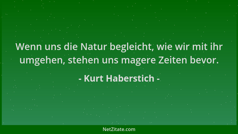 Kurt Haberstich - Wenn uns die Natur begleicht, wie wir mit ihr umgehen, stehen uns magere Zeiten bevor....
