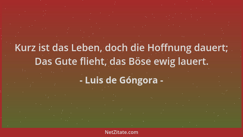 Luis de Góngora - Kurz ist das Leben, doch die Hoffnung dauert; Das Gute flieht, das Böse ewig lauert....