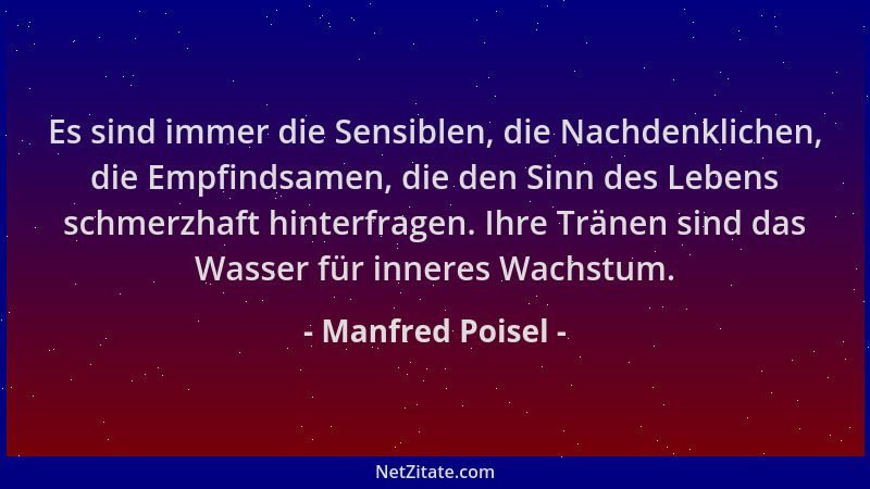 Manfred Poisel - Es sind immer die Sensiblen, die Nachdenklichen, die Empfindsamen, die den Sinn des Lebens schmerzhaft hin...