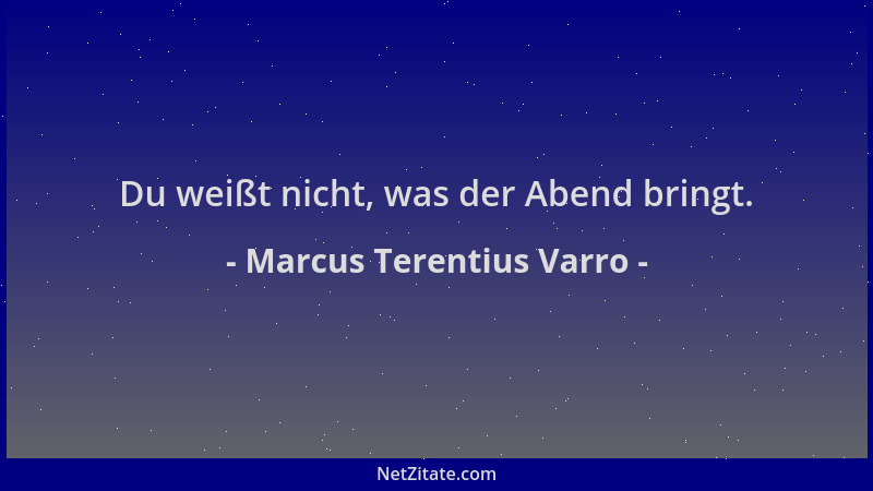 Marcus Terentius Varro - Du weißt nicht, was der Abend bringt....