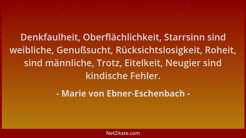 Marie von Ebner-Eschenbach - Denkfaulheit, Oberflächlichkeit, Starrsinn sind weibliche, Genußsucht, Rücksichtslosigkeit, Ro...