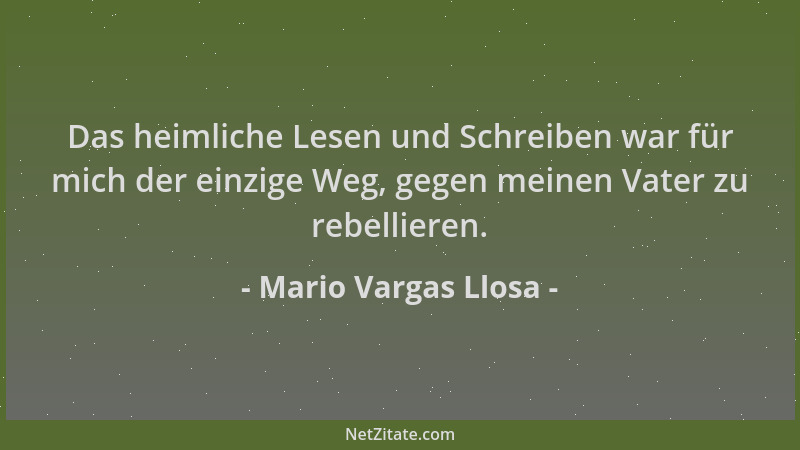 Mario Vargas Llosa - Das heimliche Lesen und Schreiben war für mich der einzige Weg, gegen meinen Vater zu rebellieren....