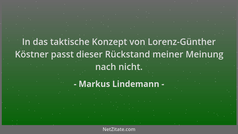 Markus Lindemann - In das taktische Konzept von Lorenz-Günther Köstner passt dieser Rückstand meiner Meinung nach nicht....