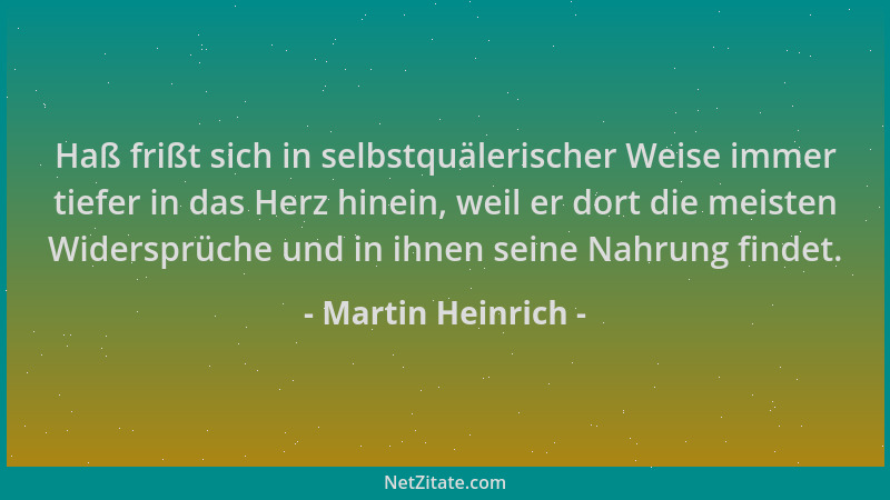 Martin Heinrich - Haß frißt sich in selbstquälerischer Weise immer tiefer in das Herz hinein, weil er dort die meisten Wide...