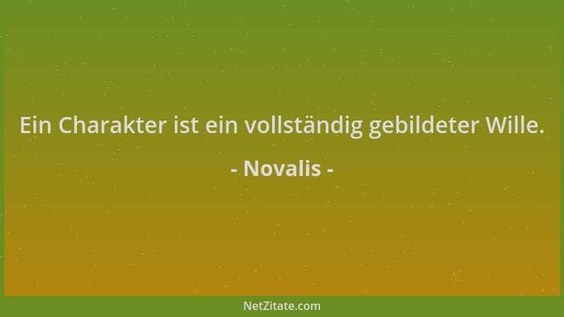 Novalis - Ein Charakter ist ein vollständig gebildeter Wille....