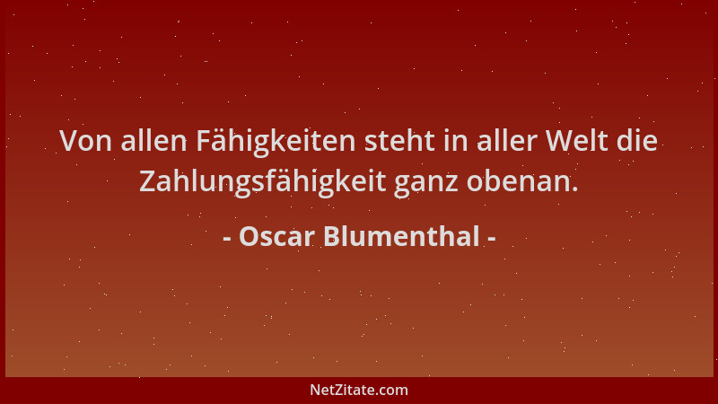 Oscar Blumenthal - Von allen Fähigkeiten steht in aller Welt die Zahlungsfähigkeit ganz obenan....