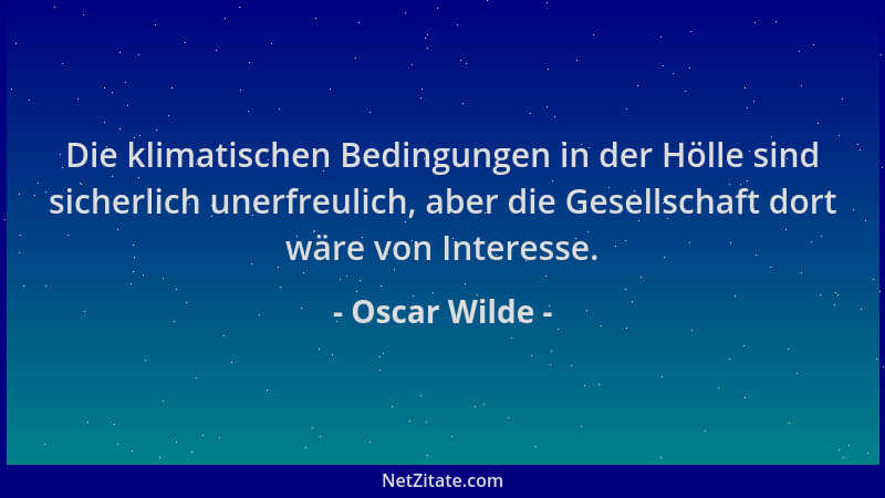 Oscar Wilde - Die klimatischen Bedingungen in der Hölle sind sicherlich unerfreulich, aber die Gesellschaft dort wäre von I...