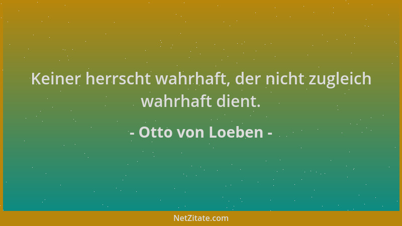 Otto von Loeben - Keiner herrscht wahrhaft, der nicht zugleich wahrhaft dient....