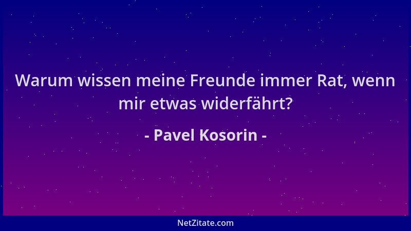 Pavel Kosorin - Warum wissen meine Freunde immer Rat, wenn mir etwas widerfährt?...