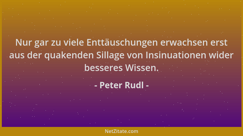 Peter Rudl - Nur gar zu viele Enttäuschungen erwachsen erst aus der quakenden Sillage von Insinuationen wider besseres Wiss...