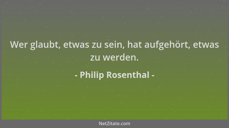 Philip Rosenthal - Wer glaubt, etwas zu sein, hat aufgehört, etwas zu werden....