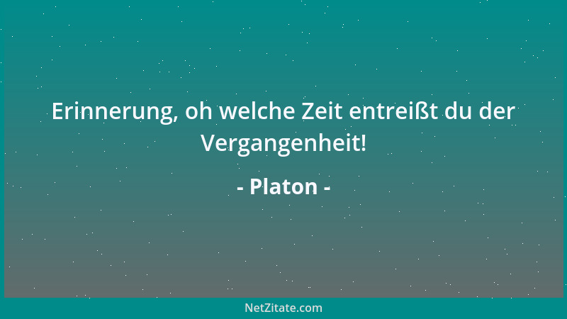Platon - Erinnerung, oh welche Zeit entreißt du der Vergangenheit!...
