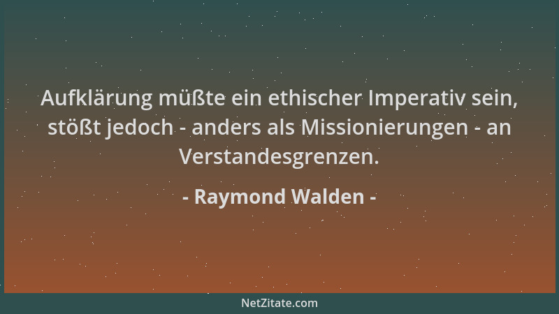 Raymond Walden - Aufklärung müßte ein ethischer Imperativ sein, stößt jedoch - anders als Missionierungen - an Verstandesgr...