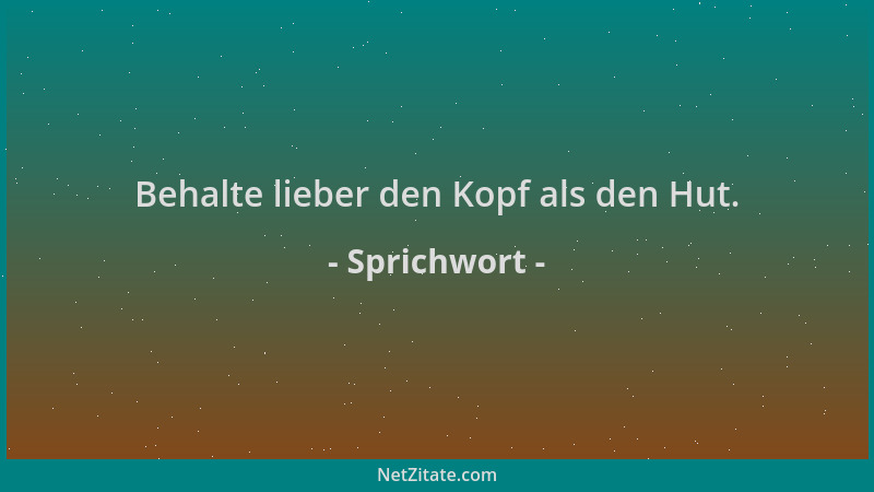 Sprichwort - Behalte lieber den Kopf als den Hut....