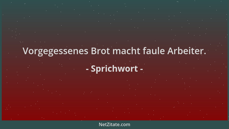 Sprichwort - Vorgegessenes Brot macht faule Arbeiter....