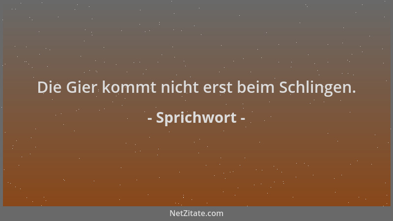Sprichwort - Die Gier kommt nicht erst beim Schlingen....