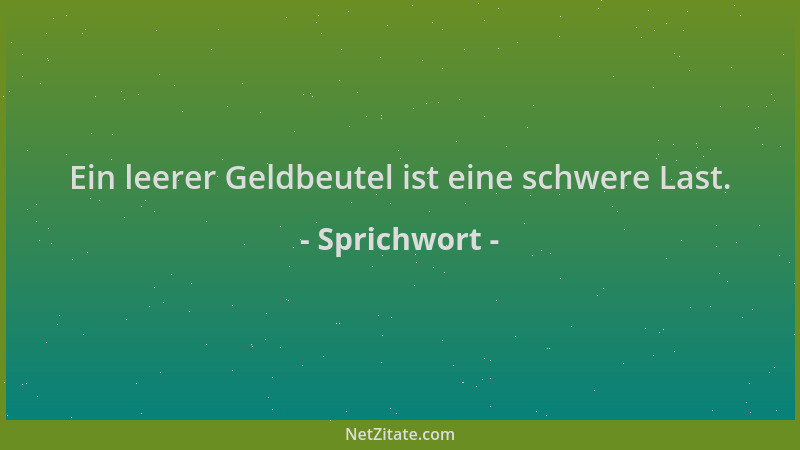 Sprichwort - Ein leerer Geldbeutel ist eine schwere Last....