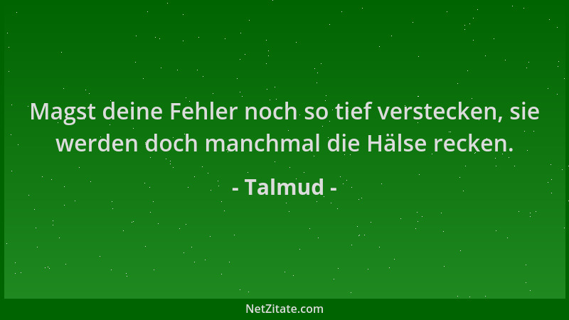 Talmud - Magst deine Fehler noch so tief verstecken, sie werden doch manchmal die Hälse recken....