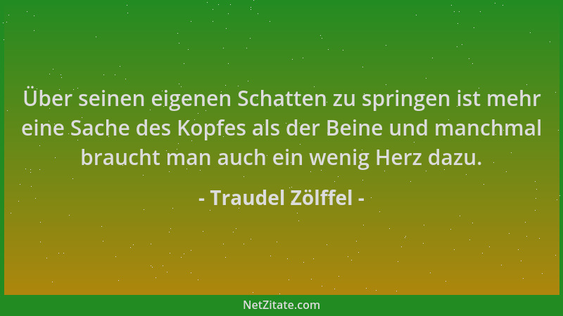Traudel Zölffel - Über seinen eigenen Schatten zu springen ist mehr eine Sache des Kopfes als der Beine und manchmal brauch...
