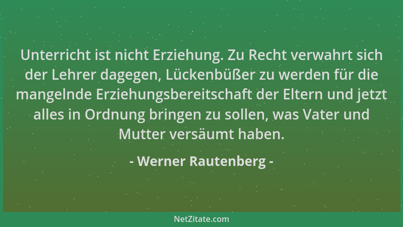 Werner Rautenberg - Unterricht ist nicht Erziehung. Zu Recht verwahrt sich der Lehrer dagegen, Lückenbüßer zu werden für di...