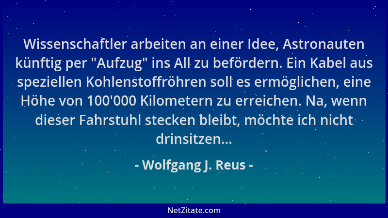 Wolfgang J. Reus - Wissenschaftler arbeiten an einer Idee, Astronauten künftig per  "Aufzug " ins All zu befördern. Ein Kabel...