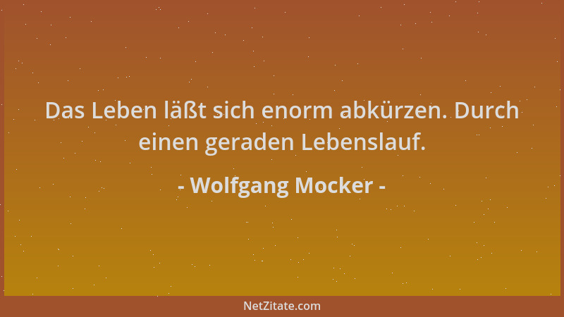 Wolfgang Mocker - Das Leben läßt sich enorm abkürzen. Durch einen geraden Lebenslauf....