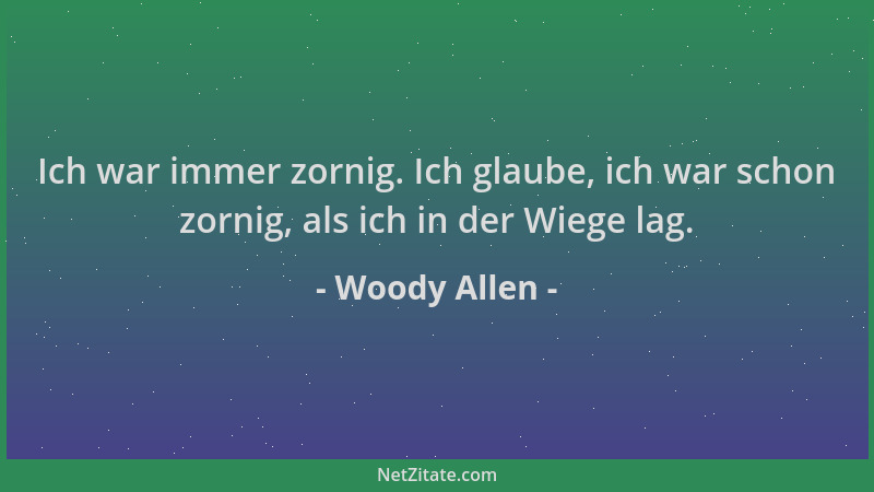Woody Allen - Ich war immer zornig. Ich glaube, ich war schon zornig, als ich in der Wiege lag....