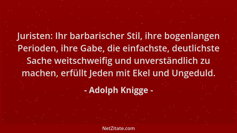 Adolph Knigge - Juristen: Ihr barbarischer Stil, ihre bogenlangen Perioden, ihre Gabe, die einfachste, deutlichste Sache we...